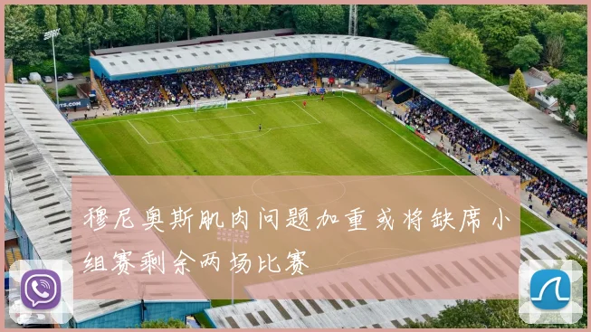 穆尼奥斯肌肉问题加重或将缺席小组赛剩余两场比赛
