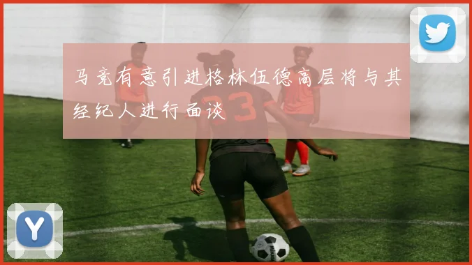 马竞有意引进格林伍德高层将与其经纪人进行面谈