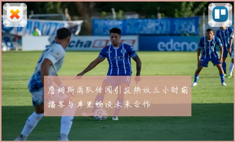 詹姆斯离队传闻引发热议三小时前播客与库里畅谈未来合作