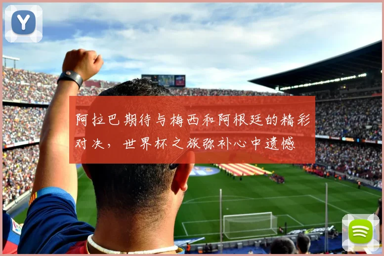 阿拉巴期待与梅西和阿根廷的精彩对决，世界杯之旅弥补心中遗憾