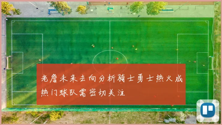 老詹未来去向分析骑士勇士热火成热门球队需密切关注