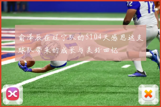 俞泽辰在辽宁队的5104天感恩这支球队带来的成长与美好回忆
