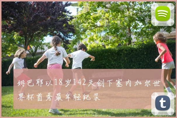 姆巴耶以18岁142天创下塞内加尔世界杯首秀最年轻纪录
