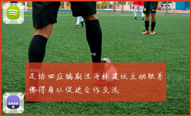 足协回应编剧汪海林建议主动联系佛得角以促进合作交流