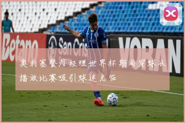 奥利塞餐厅经理世界杯期间穿球衣播放比赛吸引球迷光临