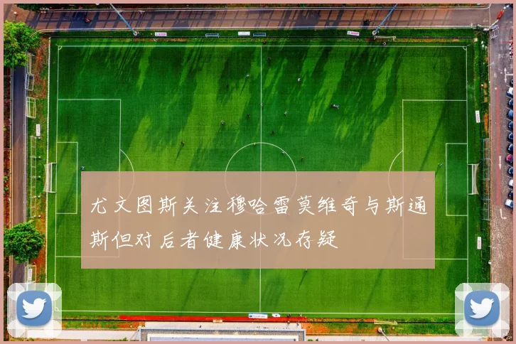 尤文图斯关注穆哈雷莫维奇与斯通斯但对后者健康状况存疑