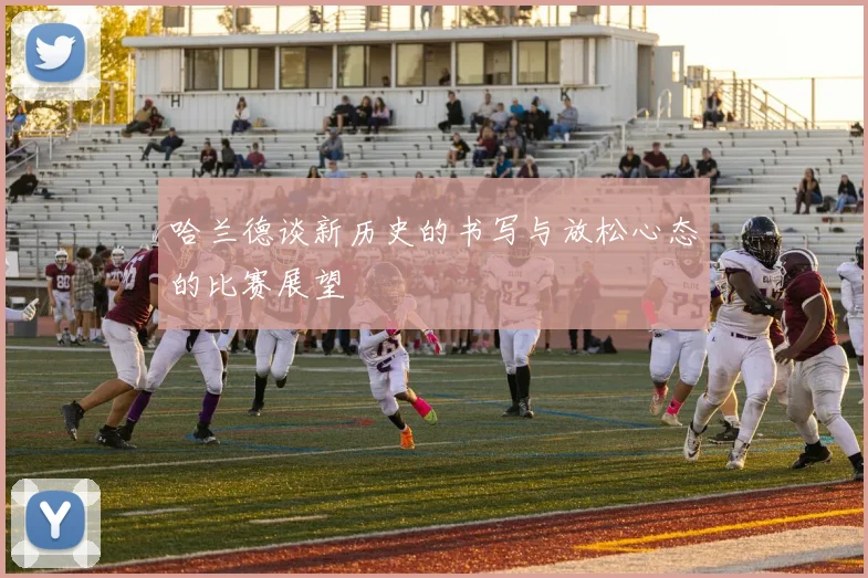 哈兰德谈新历史的书写与放松心态的比赛展望